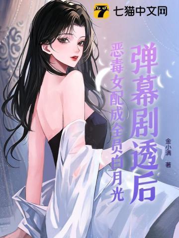 弹幕剧透后，恶毒女配成全员白月光