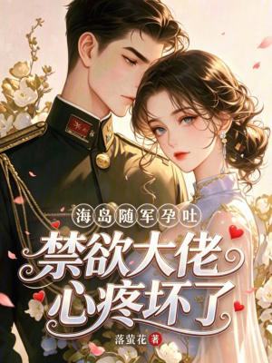 海岛随军孕吐,禁欲大佬心疼坏了